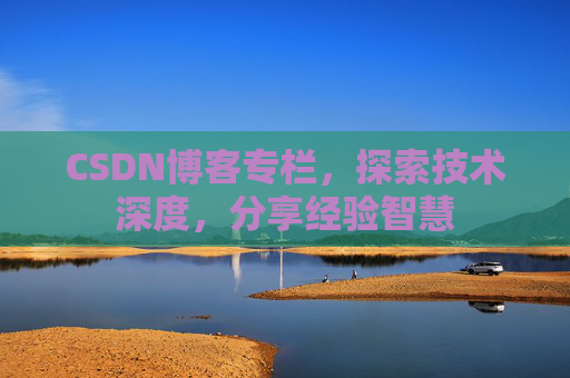CSDN博客专栏，探索技术深度，分享经验智慧