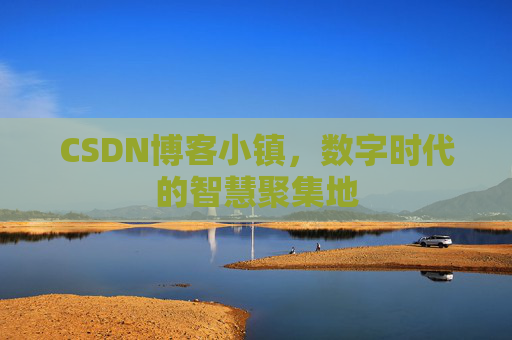 CSDN博客小镇,数字时代的智慧聚集地
